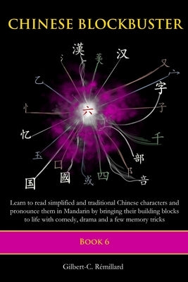 Chinese Blockbuster 6: Learn to read simplified and traditional Chinese characters and to pronounce them in Mandarin by bringing their buildi by Remillard, Gilbert C.