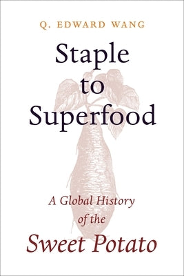 Staple to Superfood: A Global History of the Sweet Potato by Wang, Q. Edward
