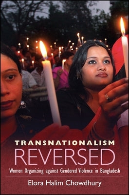 Transnationalism Reversed: Women Organizing Against Gendered Violence in Bangladesh by Chowdhury, Elora Halim