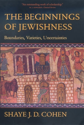 The Beginnings of Jewishness: Boundaries, Varieties, Uncertaintiesvolume 31 by Cohen, Shaye J. D.