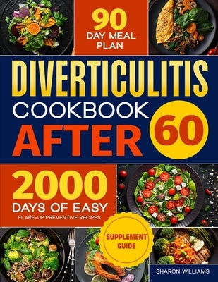 Diverticulitis Cookbook After 60: Over 2000 Days of Easy, Flare-Up Preventive Recipes Featuring a 90-Day Meal Plan, Daily Mental Health Tips, and Supp by Williams, Sharon
