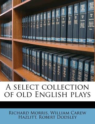 A select collection of old English plays by Morris, Richard