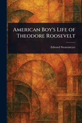 American Boy's Life of Theodore Roosevelt by Stratemeyer, Edward