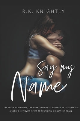 Say My Name: Book 3 of The Claimed Series by Knightly, R. K.