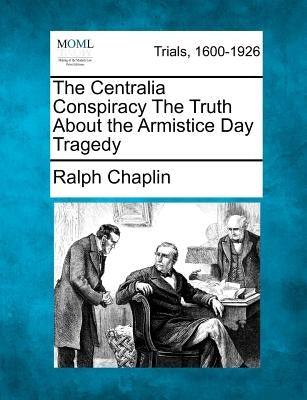The Centralia Conspiracy the Truth about the Armistice Day Tragedy by Chaplin, Ralph