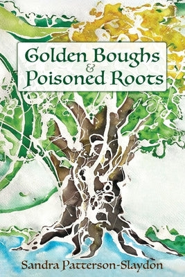 Golden Boughs & Poisoned Roots by Patterson-Slaydon, Sandra