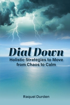 Dial Down: Holistic Strategies to Move from Chaos to Calm by Durden, Raquel
