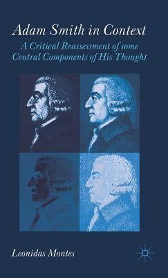 Adam Smith in Context: A Critical Reassessment of Some Central Components of His Thought by Montes, L.