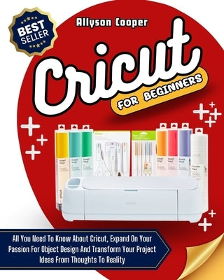 Cricut For Beginners: 4 books in 1: All You Need To Know About Cricut, Expand On Your Passion For Object Design And Transform Your Project I by Cooper, Allyson