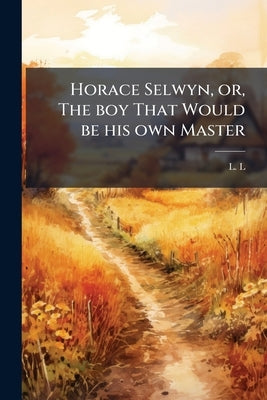 Horace Selwyn, or, The boy That Would be his own Master by L. L.