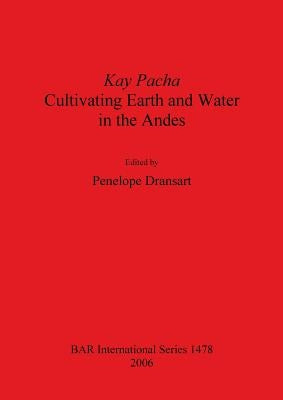 Kay Pacha: Cultivating earth and water in the Andes by Dransart, Penelope