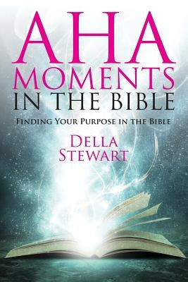 Aha Moments in the Bible: Finding Your Purpose in the Bible by Stewart, Della