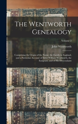 The Wentworth Genealogy: Comprising the Origin of the Name, the Family in England, and a Particular Account of Elder William Wentworth, the Emi by Wentworth, John