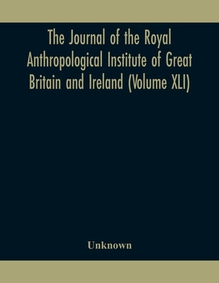 The Journal Of The Royal Anthropological Institute Of Great Britain And Ireland (Volume Xli) by Unknown
