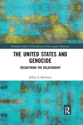 The United States and Genocide: (Re)Defining the Relationship by Bachman, Jeffrey S.
