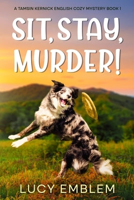 Sit, Stay, Murder!: A Tamsin Kernick English Cozy Mystery: A Tamsin Kernick English Cozy Mystery by Emblem, Lucy