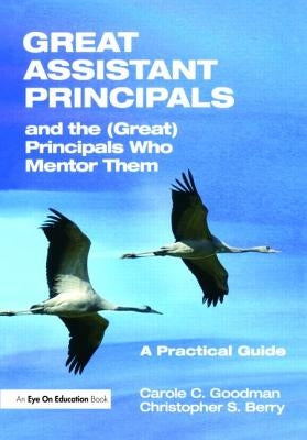 Great Assistant Principals and the (Great) Principals Who Mentor Them: A Practical Guide by Goodman, Carole