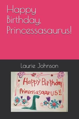 Happy Birthday, Princessasaurus! by Johnson Lpc, Laurie D.