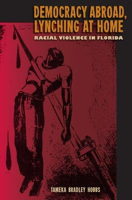 Democracy Abroad, Lynching at Home: Racial Violence in Florida by Hobbs, Tameka Bradley