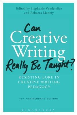 Can Creative Writing Really Be Taught?: Resisting Lore in Creative Writing Pedagogy (10th anniversary edition) by Vanderslice, Stephanie