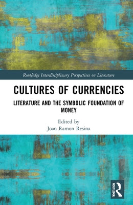 Cultures of Currencies: Literature and the Symbolic Foundation of Money by Ramon Resina, Joan