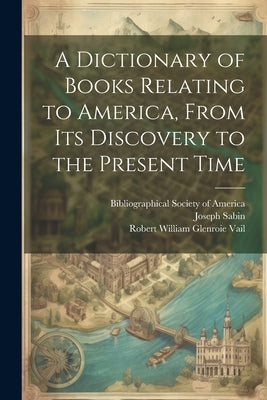 A Dictionary of Books Relating to America, From Its Discovery to the Present Time by Eames, Wilberforce