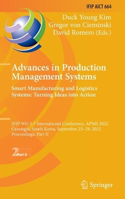 Advances in Production Management Systems. Smart Manufacturing and Logistics Systems: Turning Ideas Into Action: Ifip Wg 5.7 International Conference, by Kim, Duck Young