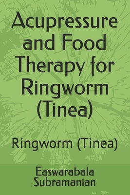 Acupressure and Food Therapy for Ringworm (Tinea): Ringworm (Tinea) by Subramanian, Easwarabala