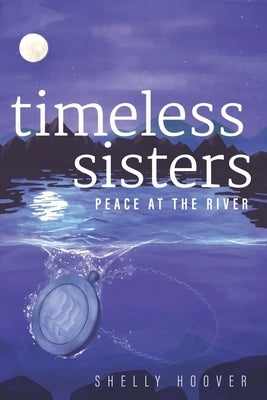 Timeless Sisters: Peace at the River by Hoover, Shelly