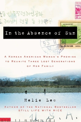 In the Absence of Sun: A Korean American Woman's Promise to Reunite Three Lost Generations of Her Family by Lee, Helie