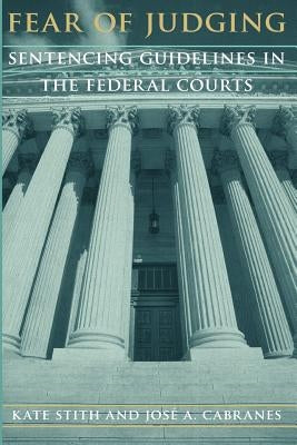 Fear of Judging: Sentencing Guidelines in the Federal Courts by Stith, Kate