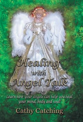 Healing with Angel Talk: Learn How Your Angels Can Help You Heal Your Mind, Body and Soul! by Catching, Cathy