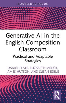 Generative AI in the English Composition Classroom: Practical and Adaptable Strategies by Plate, Daniel