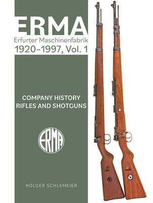 Erma: Erfurter Maschinenfabrik, 1920-1997, Vol. 1: Company History - Rifles and Shotguns by Schlemeier, Holger