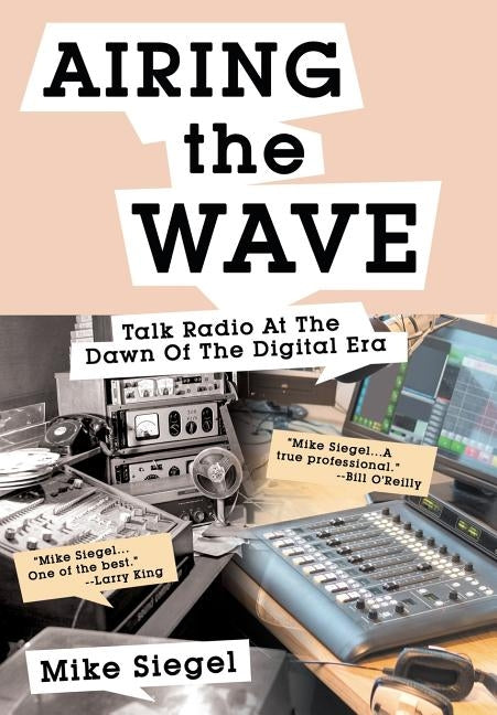 Airing the Wave: Talk Radio At The Dawn Of The Digital Era by Siegel, Mike