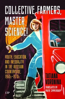 Collective Farmers, Master Science: Youth, Education, and Inequality in the Russian Countryside, 1960s-1970s by Voronina, Tatiana