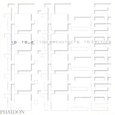 10x10_2: 100 Architects, 10 Critics by Editors of Phaidon Press