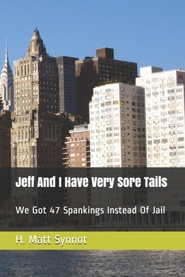 Jeff And I Have Very Sore Tails: We Got 47 Spankings Instead Of Jail by Synnot, H. Matt