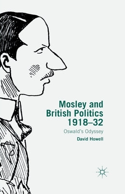 Mosley and British Politics 1918-32: Oswald's Odyssey by Howell, D.