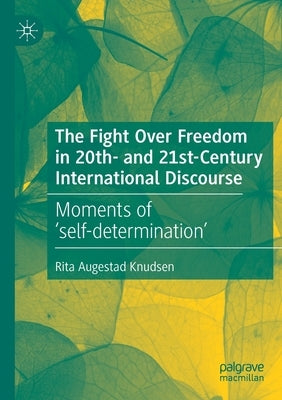 The Fight Over Freedom in 20th- And 21st-Century International Discourse: Moments of 'Self-Determination' by Augestad Knudsen, Rita