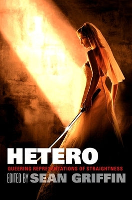 Hetero: Queering Representations of Straightness by Griffin, Sean