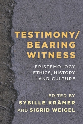 Testimony/Bearing Witness: Epistemology, Ethics, History and Culture by Krämer, Sybille