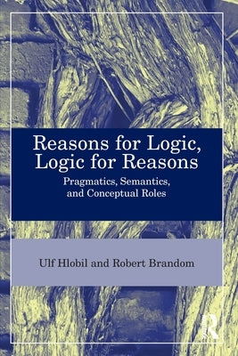 Reasons for Logic, Logic for Reasons: Pragmatics, Semantics, and Conceptual Roles by Hlobil, Ulf
