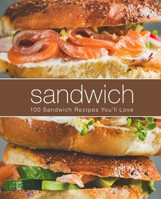 Sandwich: 100 Sandwich Recipes You'll Love by Press, Booksumo