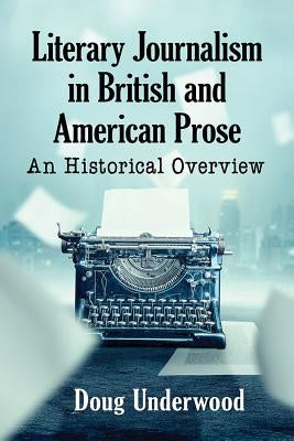 Literary Journalism in British and American Prose: An Historical Overview by Underwood, Doug