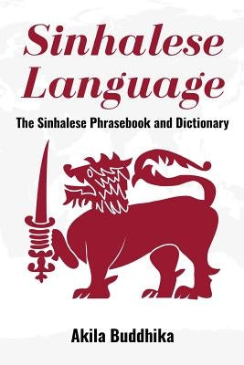 Sinhalese Language: The Sinhalese Phrasebook and Dictionary by Buddhika, Akila