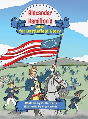 Alexander Hamilton's Wish for Battlefield Glory by Behrens, C.