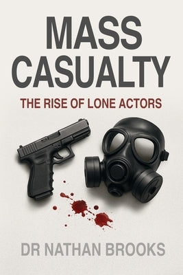 Mass Casualty: Rise of Lone Actors by Brooks, Nathan