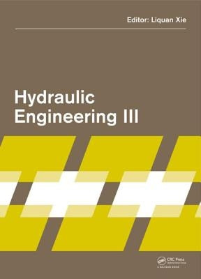 Hydraulic Engineering III: Proceedings of the 3rd Technical Conference on Hydraulic Engineering (Che 2014), Hong Kong, 13-14 December 2014 by Xie, Liquan