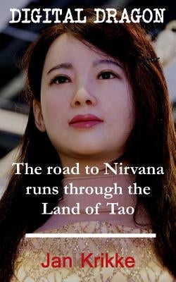 Digital Dragon: The Road to Nirvana Runs Through the Land of Tao by Krikke, Jan